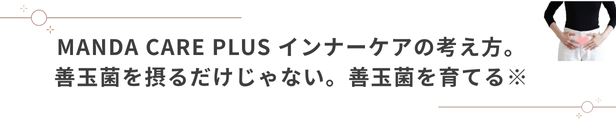 MANDA CARE PLUS（マンダケアプラス）インナーケアの考え方。善玉菌を摂るだけじゃない。善玉菌を育てる※